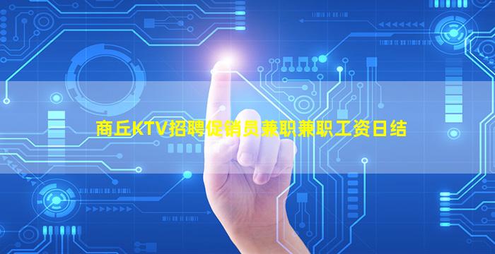 商丘KTV招聘促销员兼职兼职工资日结